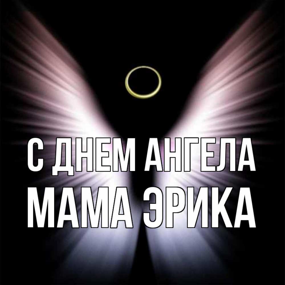 Открытка на каждый день с именем, Мама-Эрика С днем ангела ангел из света Прикольная открытка с пожеланием онлайн скачать бесплатно 
