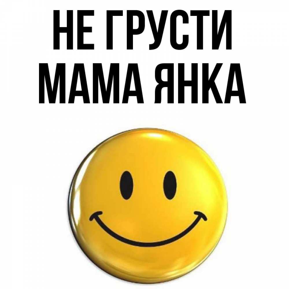 Открытка на каждый день с именем, Мама-Янка Не грусти триде смайл Прикольная открытка с пожеланием онлайн скачать бесплатно 