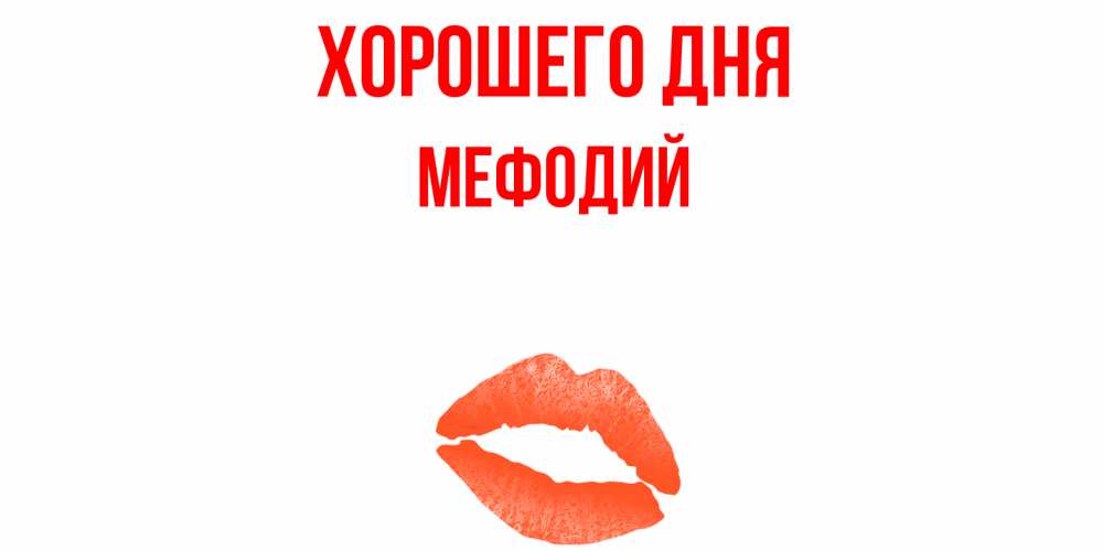Открытка на каждый день с именем, Мефодий Хорошего дня удачного дня с поцелуем Прикольная открытка с пожеланием онлайн скачать бесплатно 