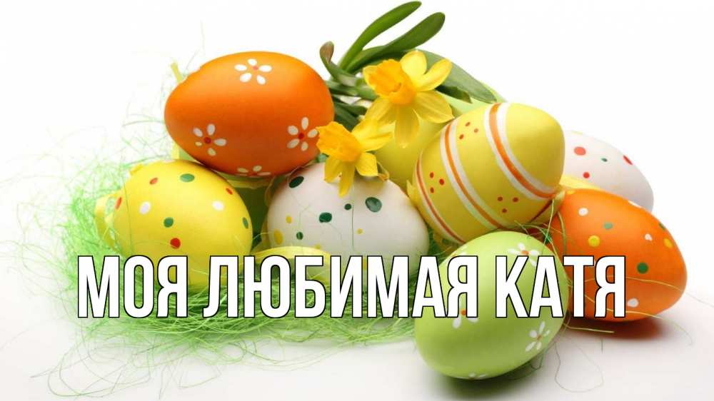 Открытка на каждый день с именем, Моя-любимая-Катя Главная пасха Прикольная открытка с пожеланием онлайн скачать бесплатно 