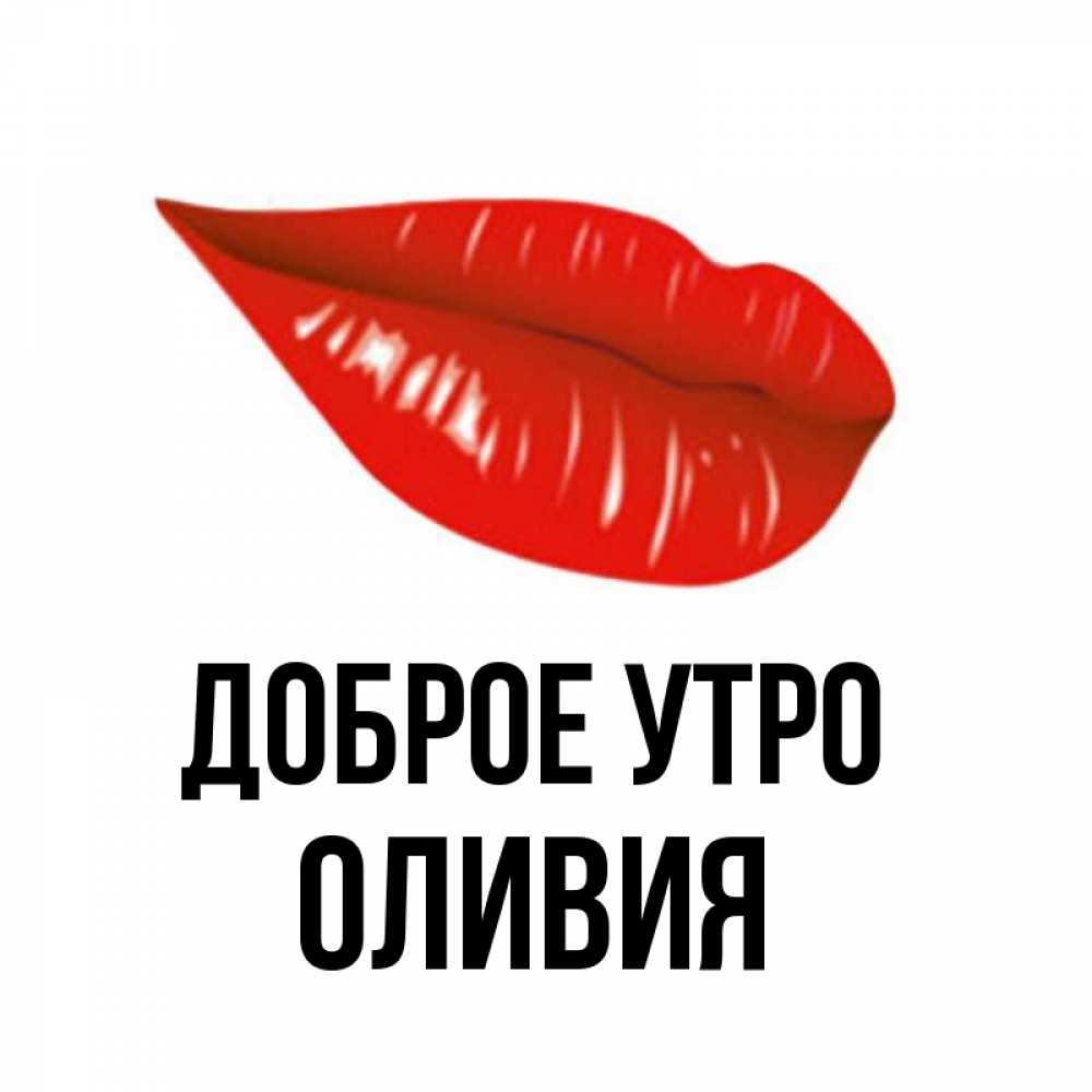 Открытка на каждый день с именем, Оливия Доброе утро утрешний поцелуй Прикольная открытка с пожеланием онлайн скачать бесплатно 