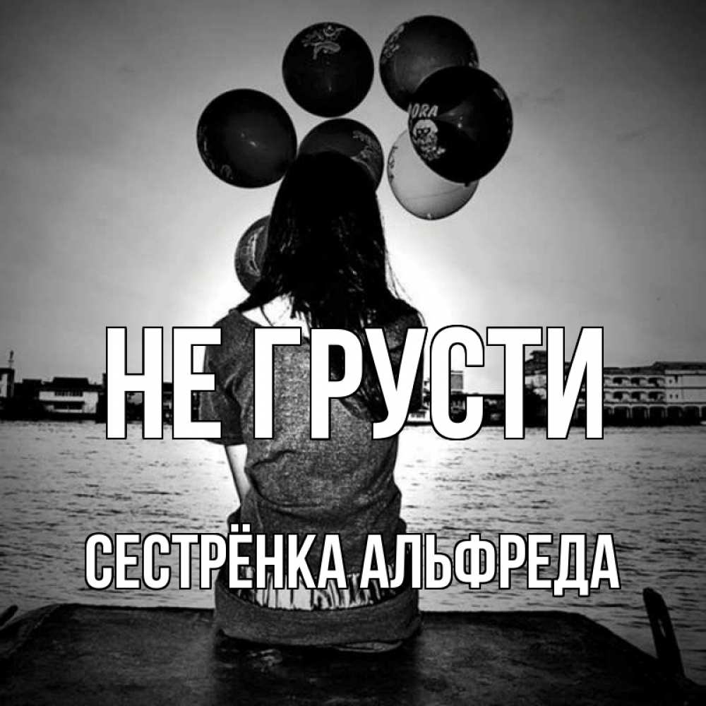Открытка на каждый день с именем, Сестрёнка-Альфреда Не грусти мост Прикольная открытка с пожеланием онлайн скачать бесплатно 