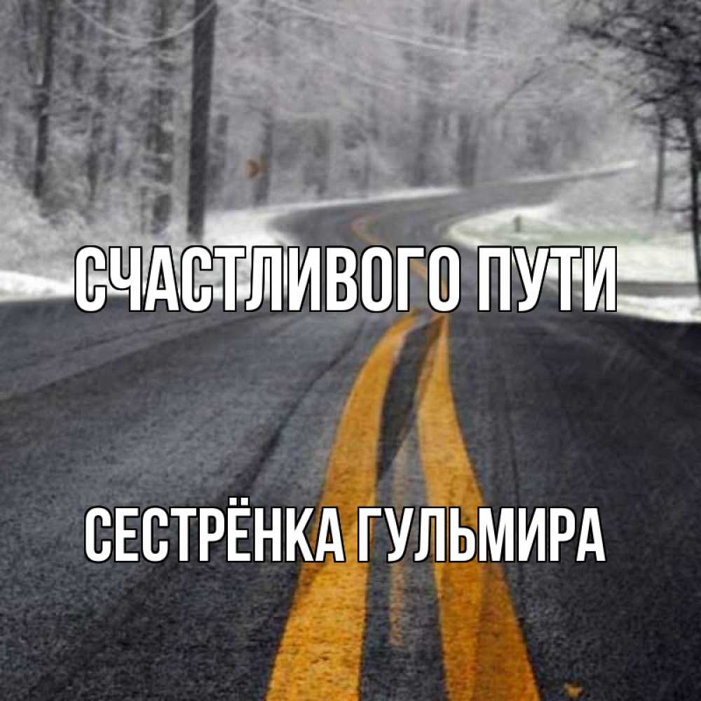 Открытка на каждый день с именем, Сестрёнка-Гульмира Счастливого пути хорошего вам путешествия Прикольная открытка с пожеланием онлайн скачать бесплатно 