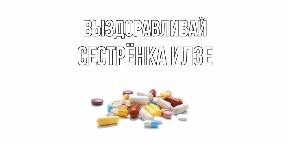 Открытка на каждый день с именем, Сестрёнка-Илзе Выздоравливай пожелания скорейшего выздоровления с именами Прикольная открытка с пожеланием онлайн скачать бесплатно 