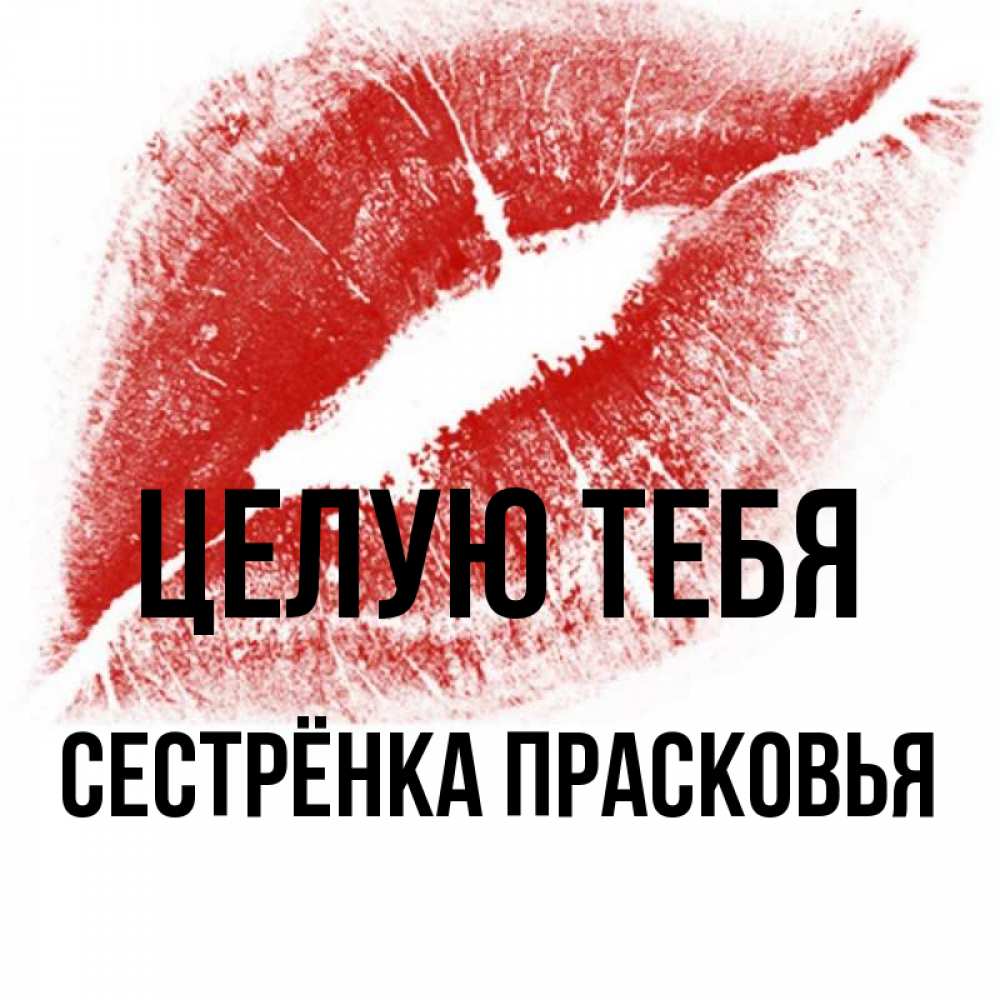 Открытка на каждый день с именем, Сестрёнка-Прасковья Целую тебя открытка с пожеланием поцелуя Прикольная открытка с пожеланием онлайн скачать бесплатно 