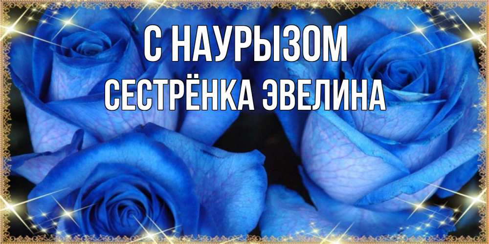 Открытка на каждый день с именем, Сестрёнка-Эвелина С наурызом красивые розы для милых дам на международный праздник весны наурыз Прикольная открытка с пожеланием онлайн скачать бесплатно 