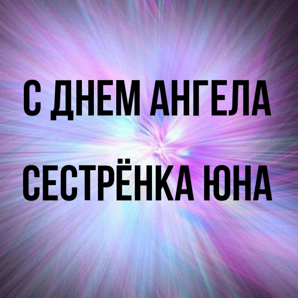 Открытка на каждый день с именем, Сестрёнка-Юна С днем ангела ангельский свет Прикольная открытка с пожеланием онлайн скачать бесплатно 