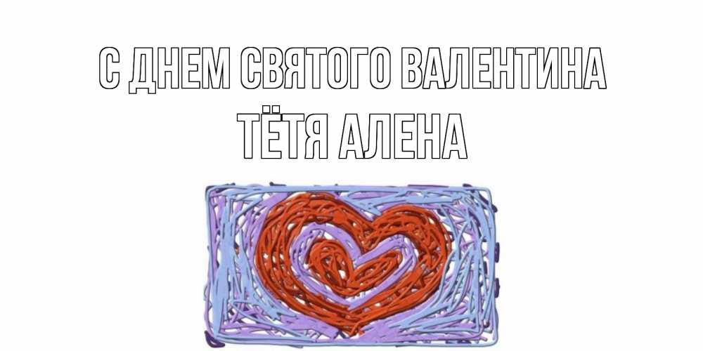 Открытка на каждый день с именем, Тётя-Алена С днем Святого Валентина красное сердечко для валентинки Прикольная открытка с пожеланием онлайн скачать бесплатно 