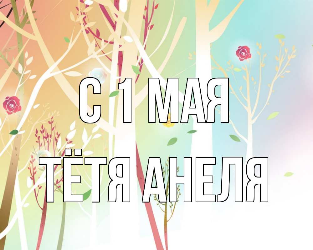 Открытка на каждый день с именем, Тётя-Анеля С 1 мая С 1 мая 1 Прикольная открытка с пожеланием онлайн скачать бесплатно 