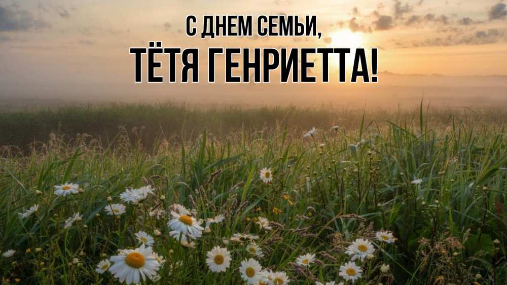 Открытка на каждый день с именем, Тётя-Генриетта С днем семьи с днем семьи Прикольная открытка с пожеланием онлайн скачать бесплатно 