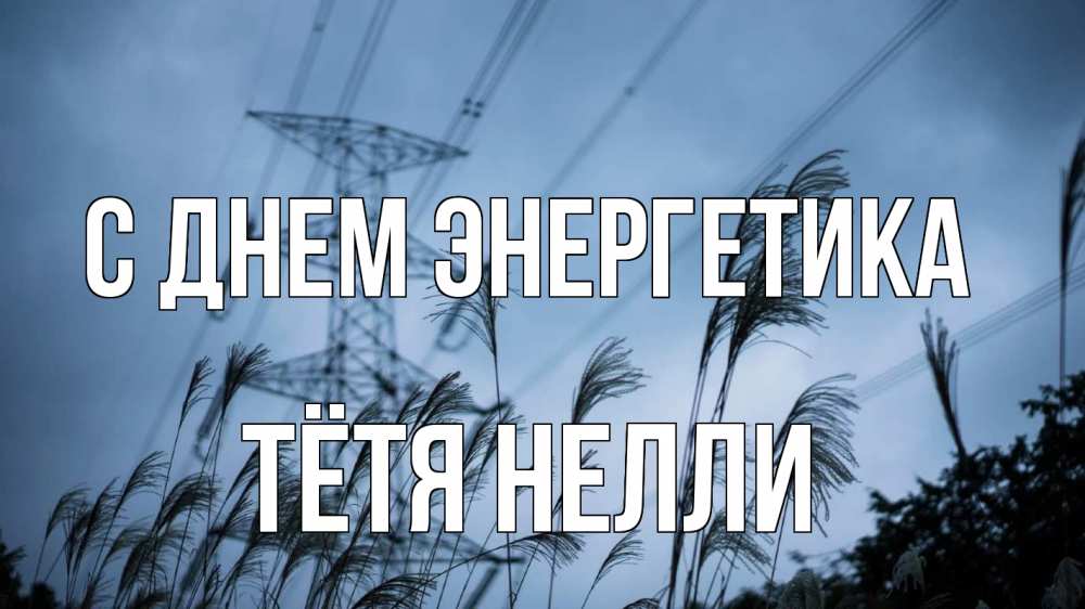 Открытка на каждый день с именем, Тётя-Нелли С днем энергетика ЛЭП электричество Прикольная открытка с пожеланием онлайн скачать бесплатно 