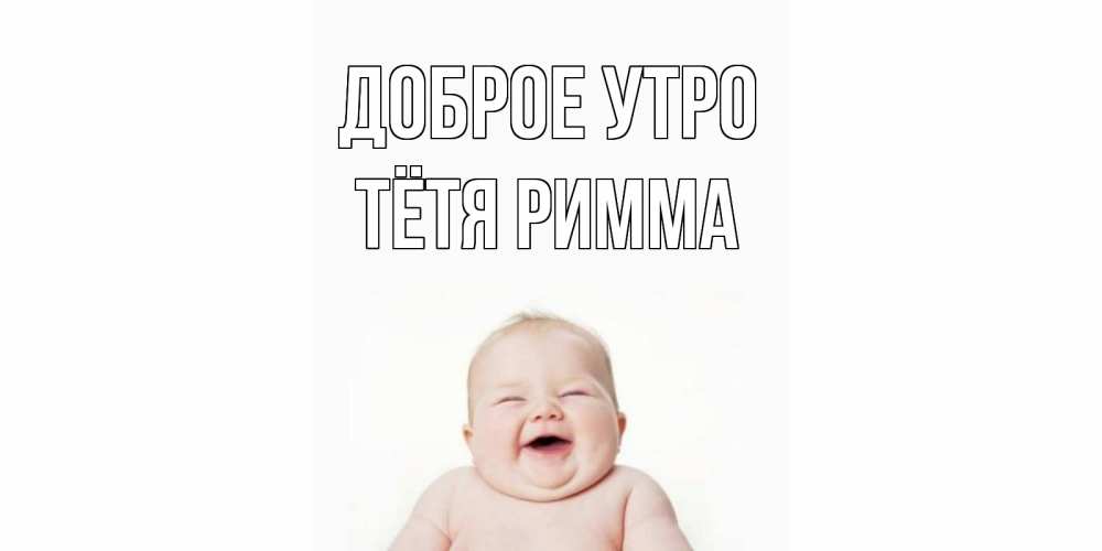 Открытка на каждый день с именем, Тётя-Римма Доброе утро малыш с улыбкой Прикольная открытка с пожеланием онлайн скачать бесплатно 
