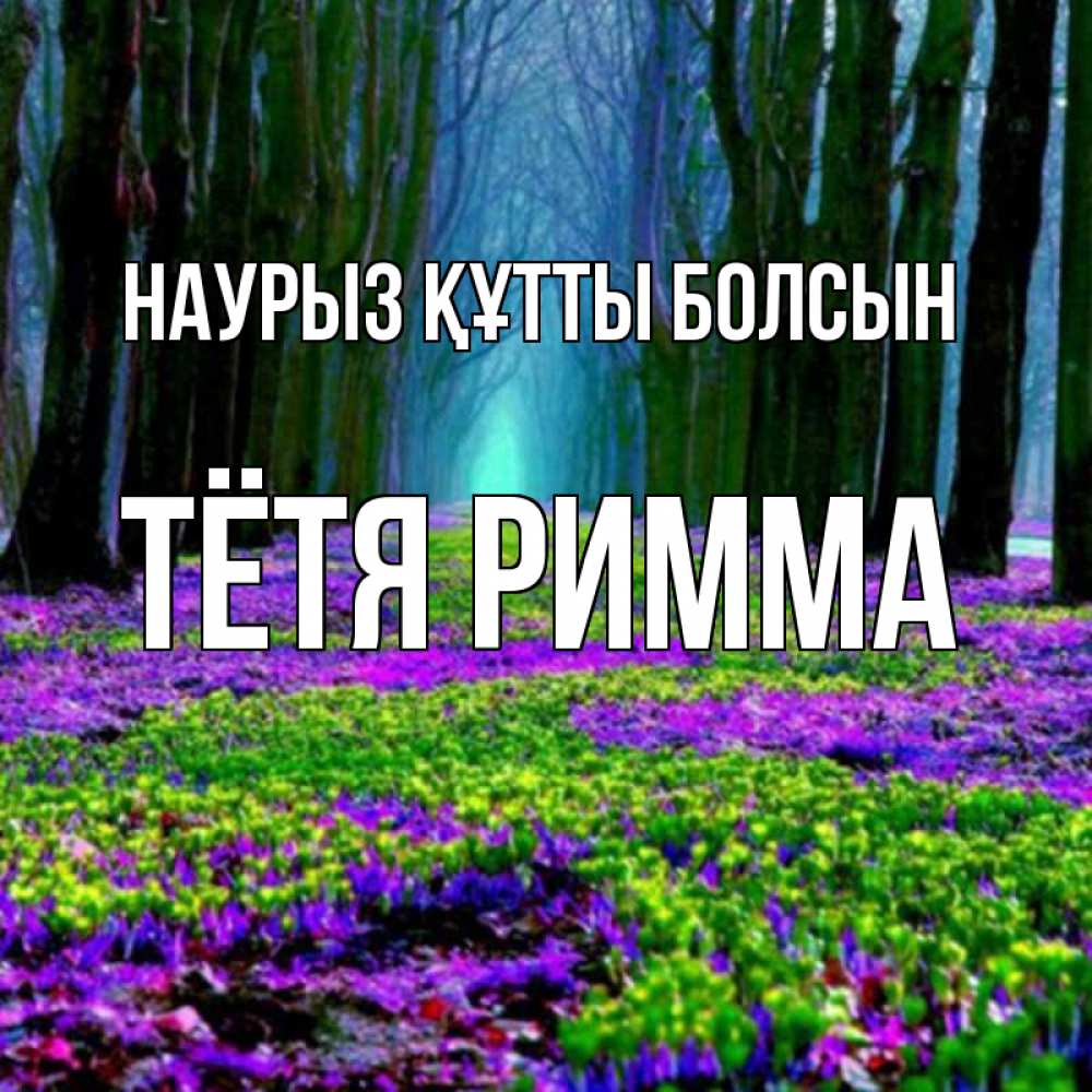 Открытка на каждый день с именем, Тётя-Римма Наурыз құтты болсын фиолетовые цветы в лесу 1 Прикольная открытка с пожеланием онлайн скачать бесплатно 