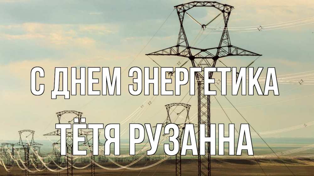 Открытка на каждый день с именем, Тётя-Рузанна С днем энергетика провода небо Прикольная открытка с пожеланием онлайн скачать бесплатно 