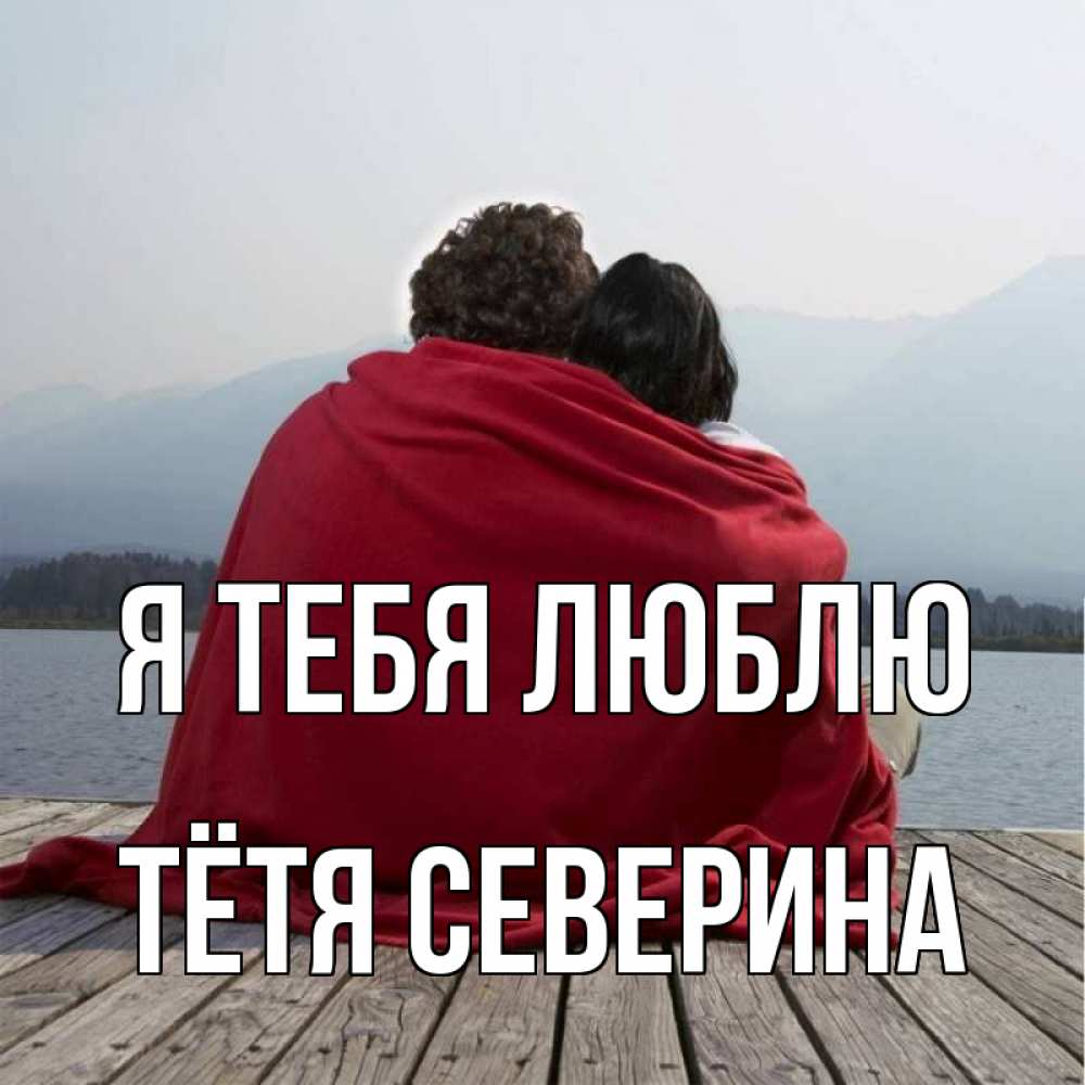 Открытка на каждый день с именем, Тётя-Северина Я тебя люблю плед Прикольная открытка с пожеланием онлайн скачать бесплатно 
