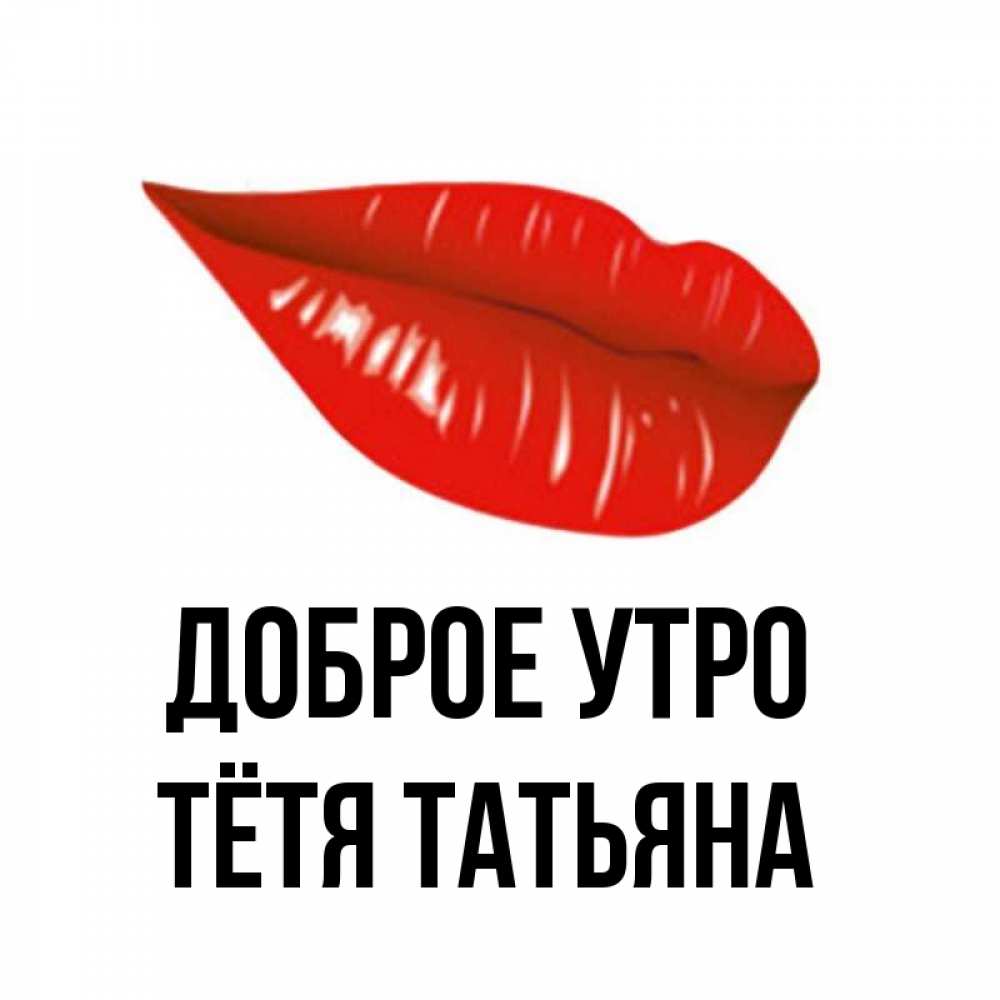 Открытка на каждый день с именем, Тётя-Татьяна Доброе утро утрешний поцелуй Прикольная открытка с пожеланием онлайн скачать бесплатно 