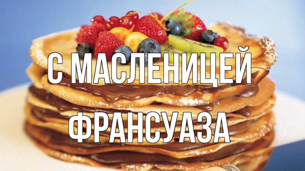 Открытка на каждый день с именем, Франсуаза С масленицей торт, блины, ягоды Прикольная открытка с пожеланием онлайн скачать бесплатно 