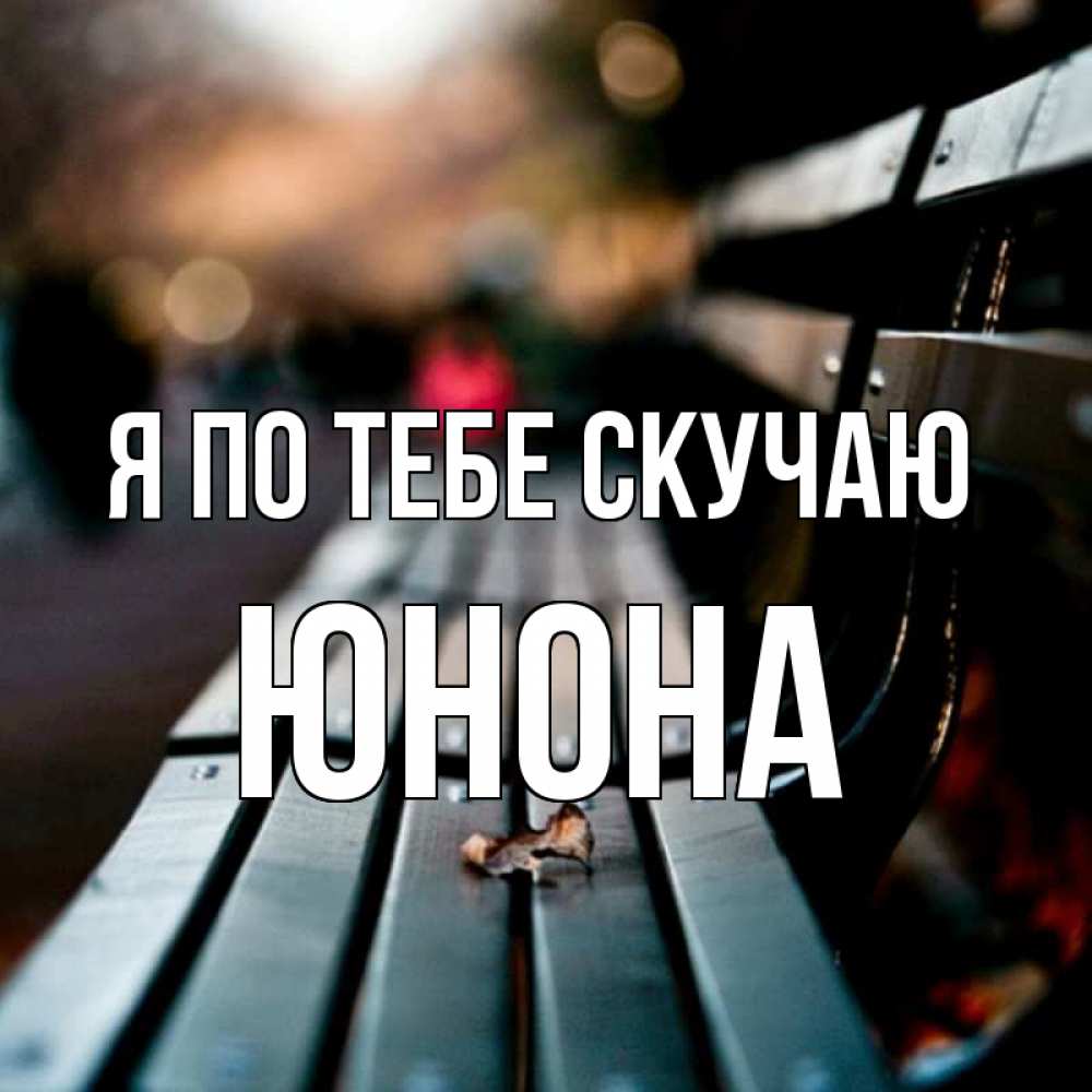 Открытка на каждый день с именем, Юнона Я по тебе скучаю приходи скорее Прикольная открытка с пожеланием онлайн скачать бесплатно 