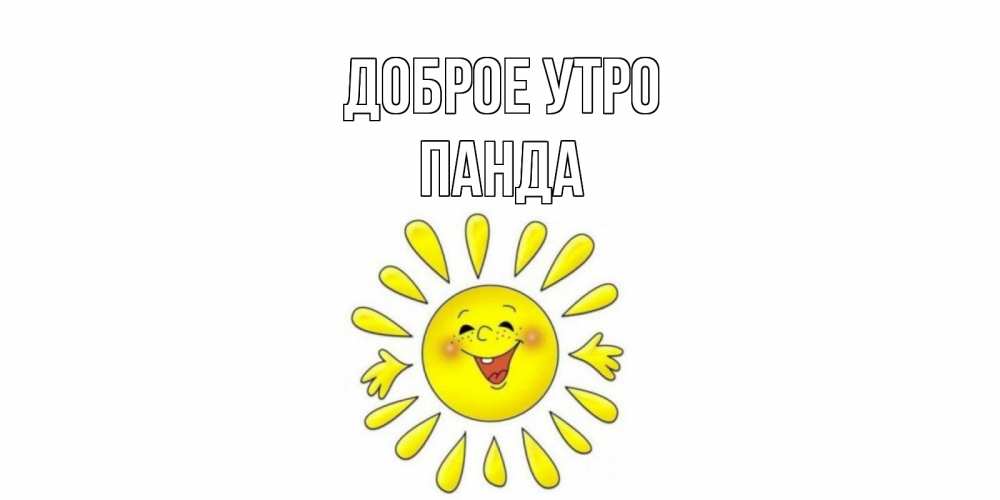 Открытка на каждый день с именем, панда Доброе утро солнце Прикольная открытка с пожеланием онлайн скачать бесплатно 