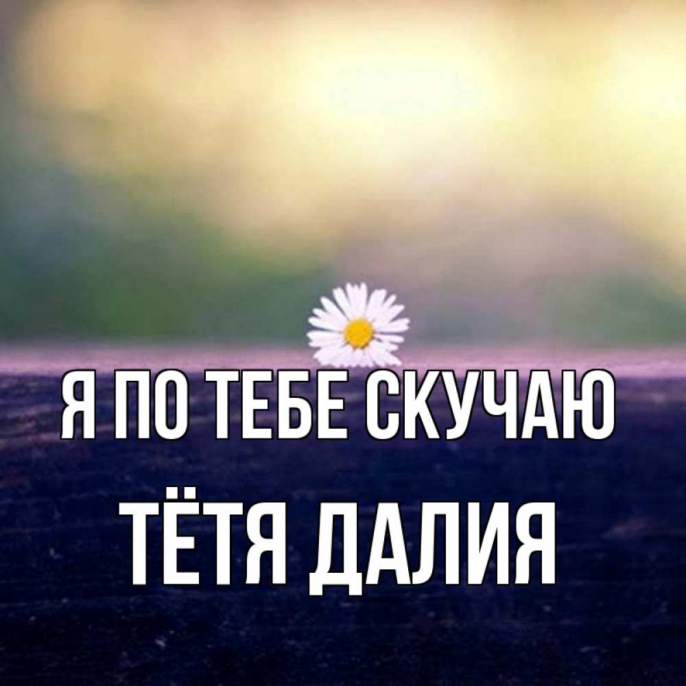Открытка на каждый день с именем, Тётя-Далия Я по тебе скучаю приходи в гости Прикольная открытка с пожеланием онлайн скачать бесплатно 