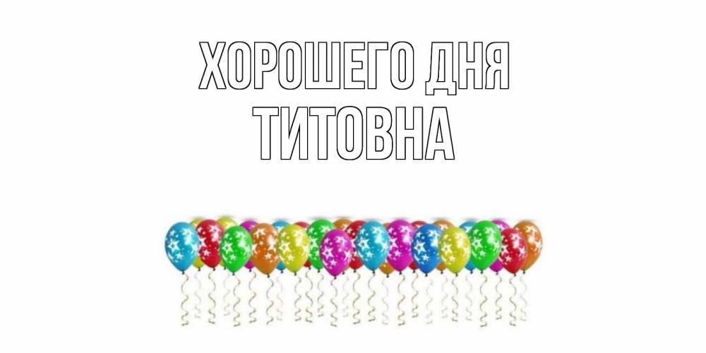 Открытка на каждый день с именем, Титовна Хорошего дня прекрасного дня Прикольная открытка с пожеланием онлайн скачать бесплатно 
