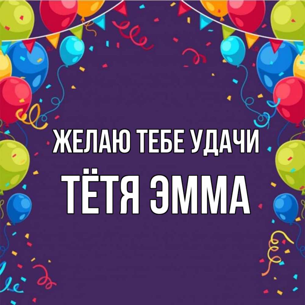 Открытка на каждый день с именем, Тётя-Эмма Желаю тебе удачи шары Прикольная открытка с пожеланием онлайн скачать бесплатно 