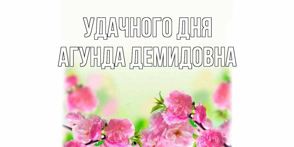 Открытка с именем, Агунда Демидовна, Удачного дня
