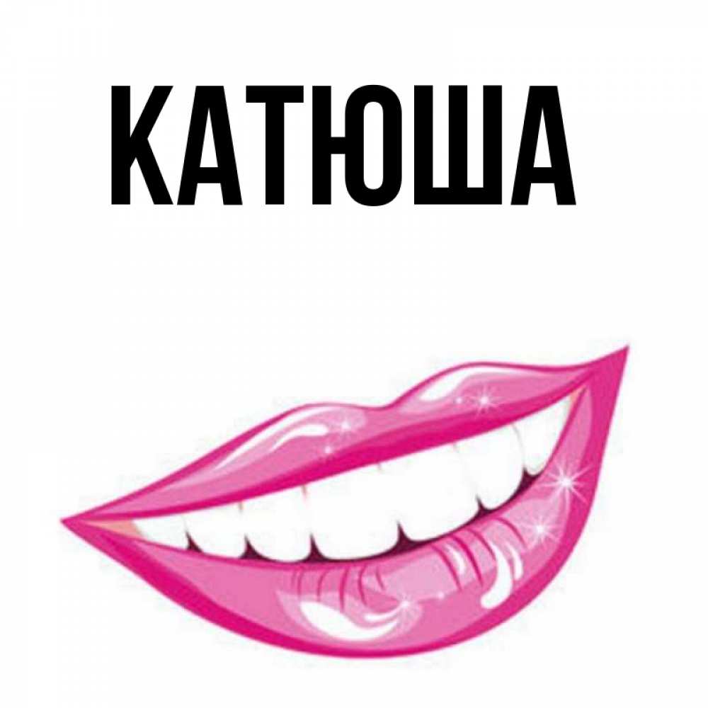 Открытка на каждый день с именем, Катюша Главная розовые губы и белые зубы Прикольная открытка с пожеланием онлайн скачать бесплатно 