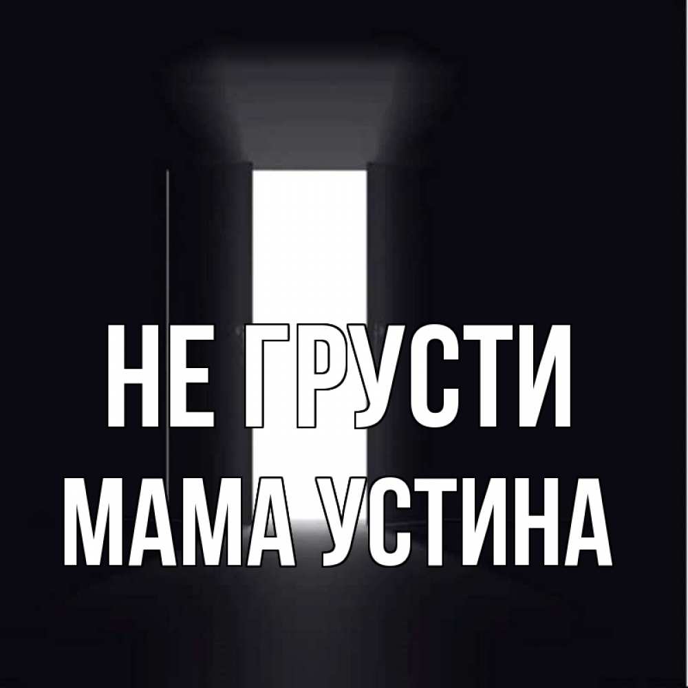 Открытка на каждый день с именем, Мама-Устина Не грусти открытая дверь Прикольная открытка с пожеланием онлайн скачать бесплатно 