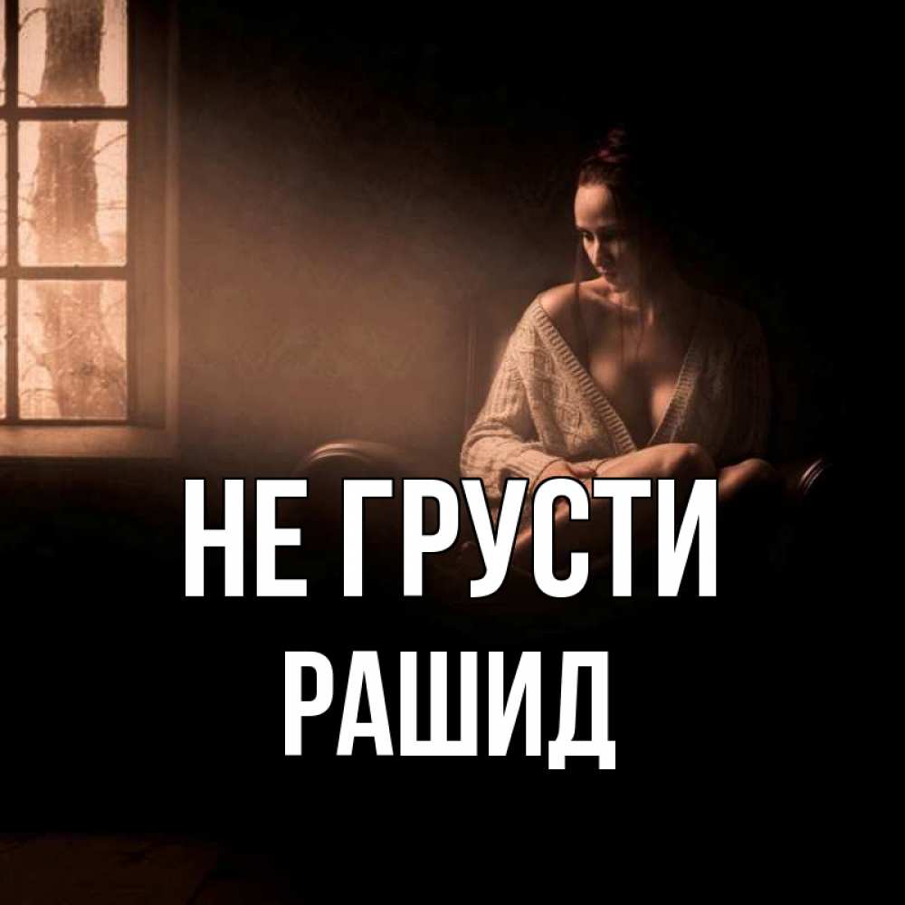 Открытка на каждый день с именем, Рашид Не грусти сидя у окна Прикольная открытка с пожеланием онлайн скачать бесплатно 