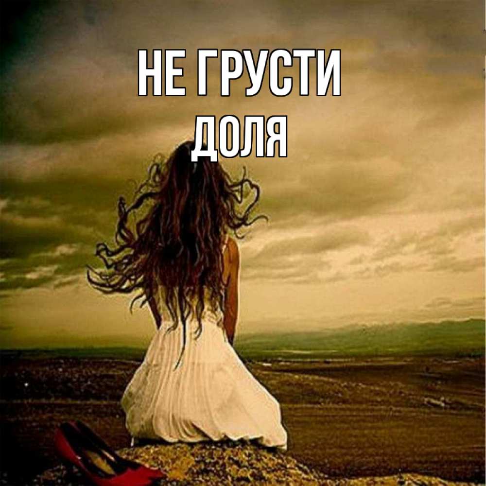 Открытка на каждый день с именем, Доля Не грусти белое платье и длинные волосы Прикольная открытка с пожеланием онлайн скачать бесплатно 