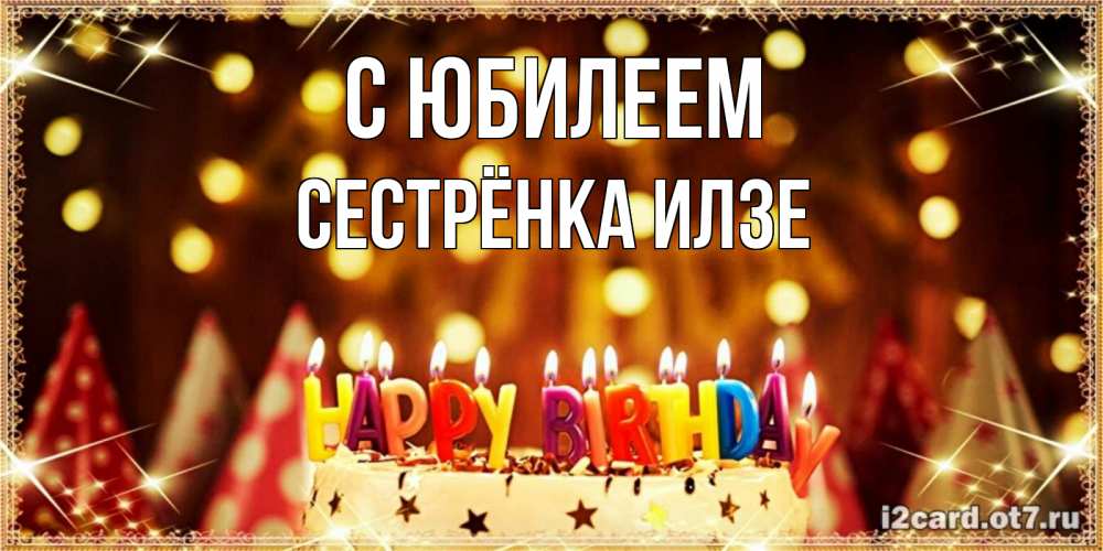 Открытка на каждый день с именем, Сестрёнка-Илзе С юбилеем торт и надпись свечками на английском happy birthday Прикольная открытка с пожеланием онлайн скачать бесплатно 