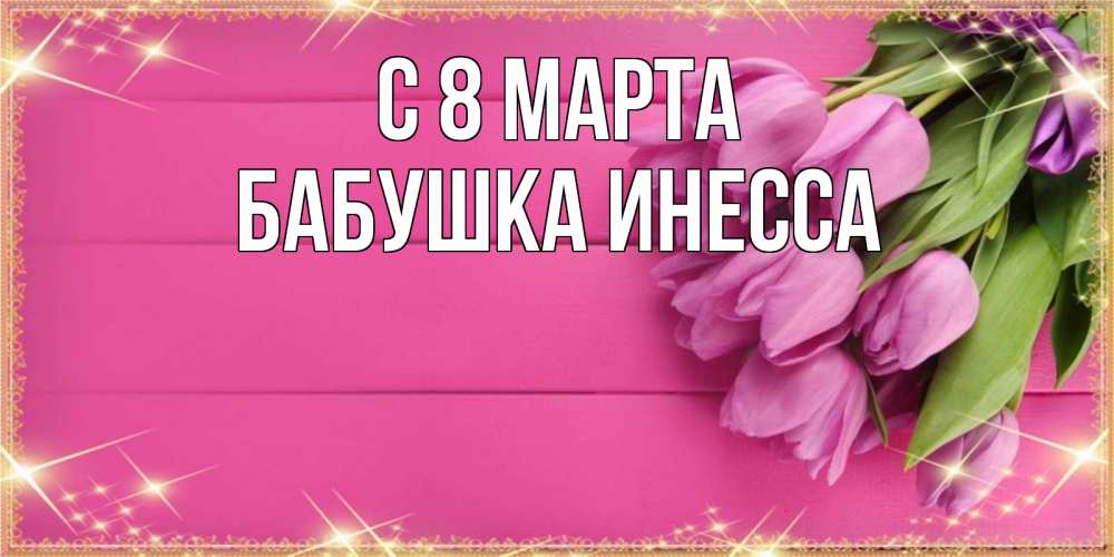 Открытка на каждый день с именем, Бабушка-Инесса С 8 МАРТА открытка для фотошопа с подписью Прикольная открытка с пожеланием онлайн скачать бесплатно 