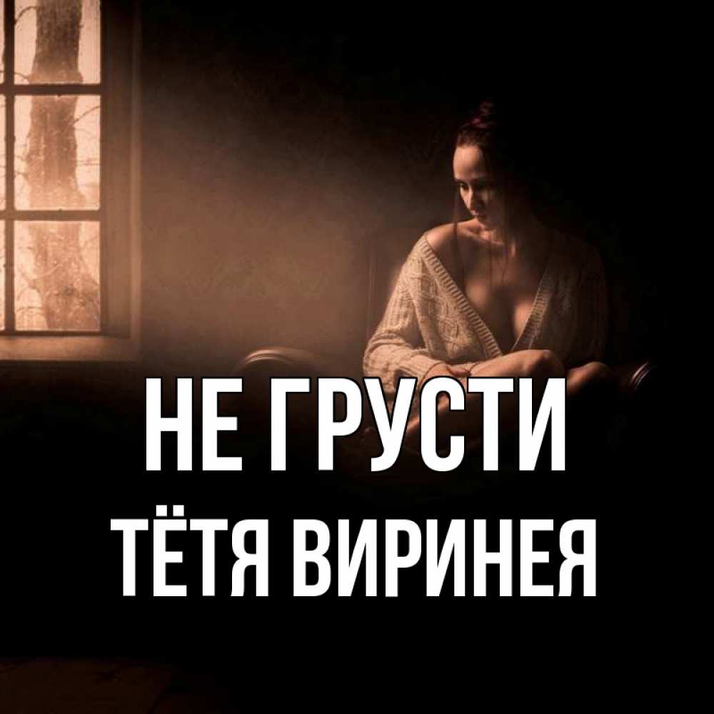Открытка на каждый день с именем, Тётя-Виринея Не грусти сидя у окна Прикольная открытка с пожеланием онлайн скачать бесплатно 