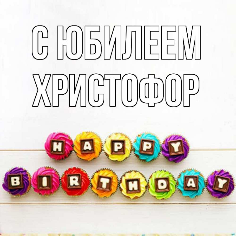 Открытка на каждый день с именем, Христофор С юбилеем из кексов и шоколада Прикольная открытка с пожеланием онлайн скачать бесплатно 
