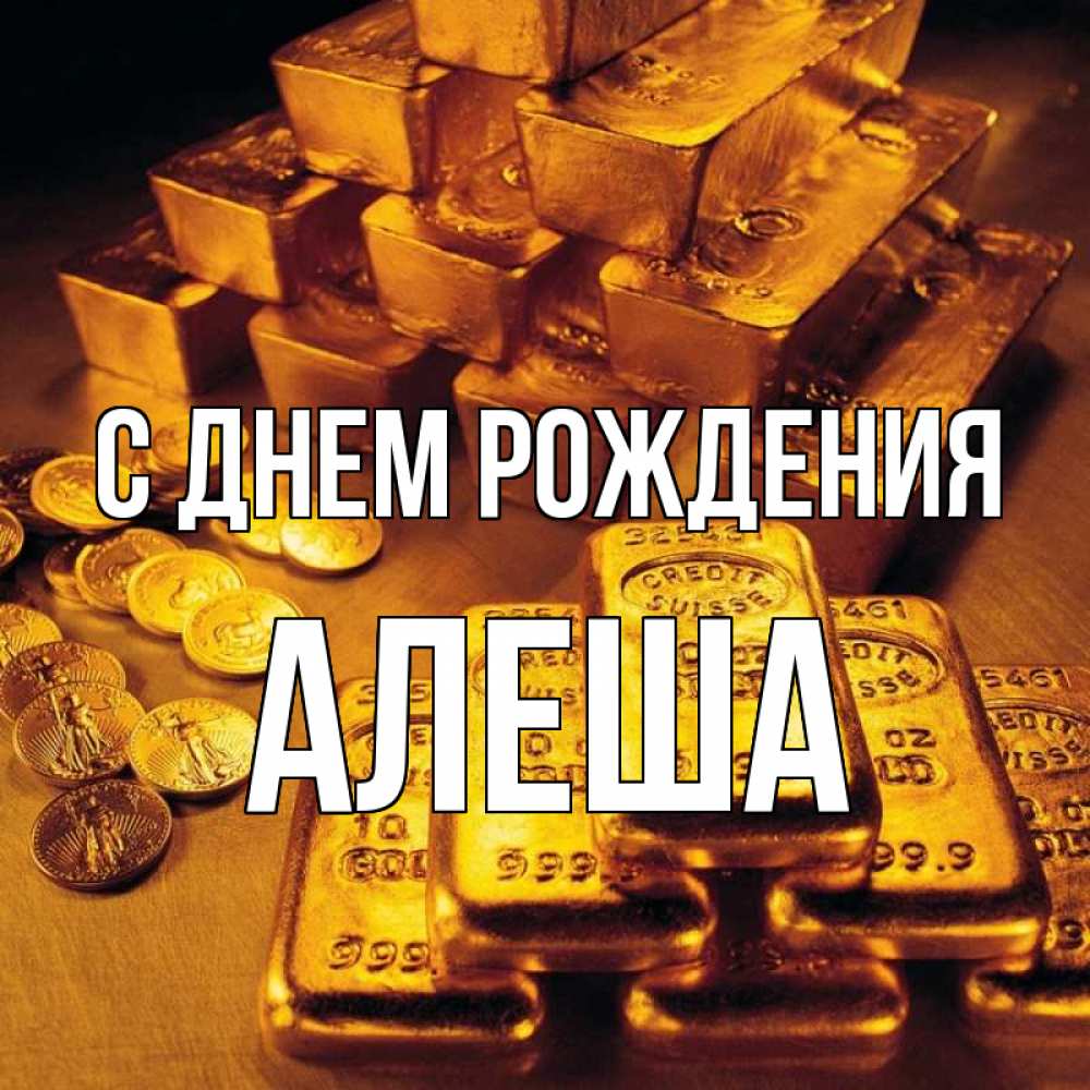Открытка на каждый день с именем, Алеша С днем рождения со слитками золота и золотыми монетами Прикольная открытка с пожеланием онлайн скачать бесплатно 