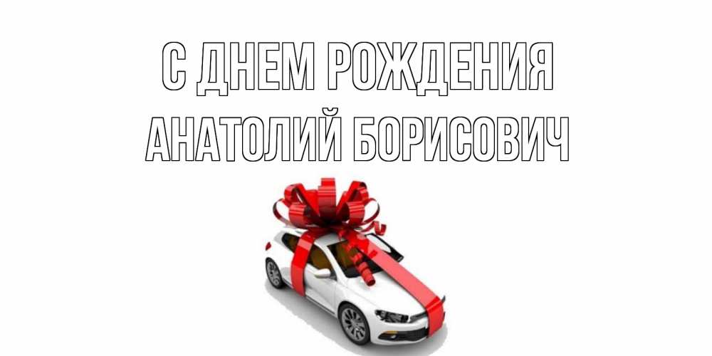 Открытка на каждый день с именем, Анатолий-Борисович С днем рождения машина, лента Прикольная открытка с пожеланием онлайн скачать бесплатно 