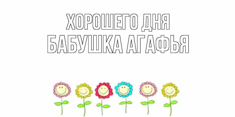 Открытка на каждый день с именем, Бабушка-Агафья Хорошего дня открытка на каждый день позитивного дня Прикольная открытка с пожеланием онлайн скачать бесплатно 