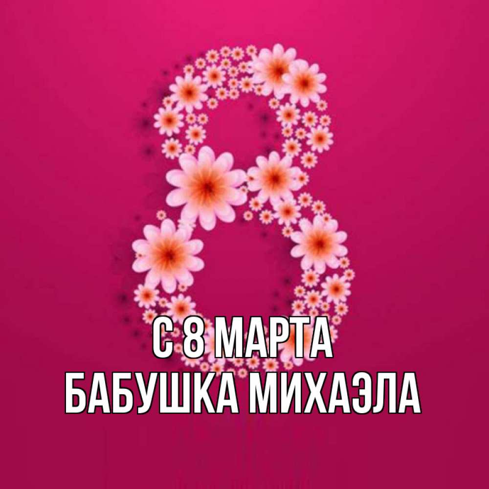 Открытка на каждый день с именем, Бабушка-Михаэла С 8 МАРТА цветы в виде цифры восемь Прикольная открытка с пожеланием онлайн скачать бесплатно 