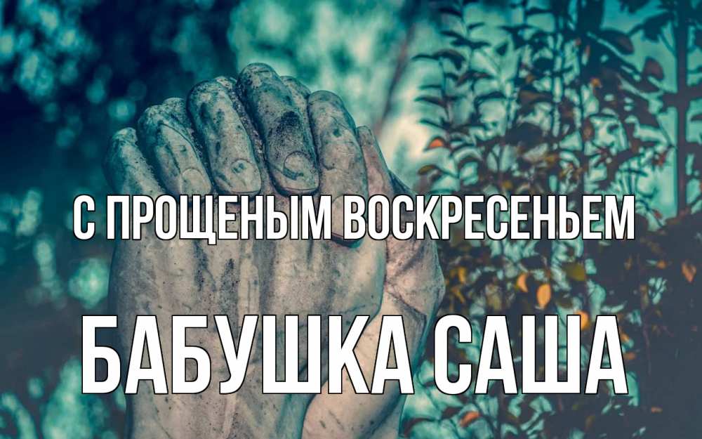 Открытка на каждый день с именем, Бабушка-Саша С прощеным воскресеньем руки Прикольная открытка с пожеланием онлайн скачать бесплатно 
