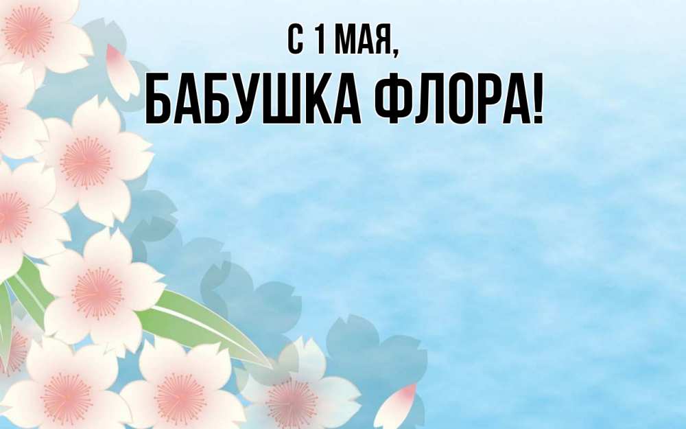 Открытка на каждый день с именем, Бабушка-Флора С 1 мая С 1 мая 1 Прикольная открытка с пожеланием онлайн скачать бесплатно 