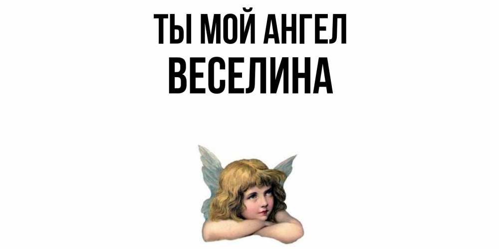 Открытка на каждый день с именем, Веселина Ты мой ангел ангел Прикольная открытка с пожеланием онлайн скачать бесплатно 