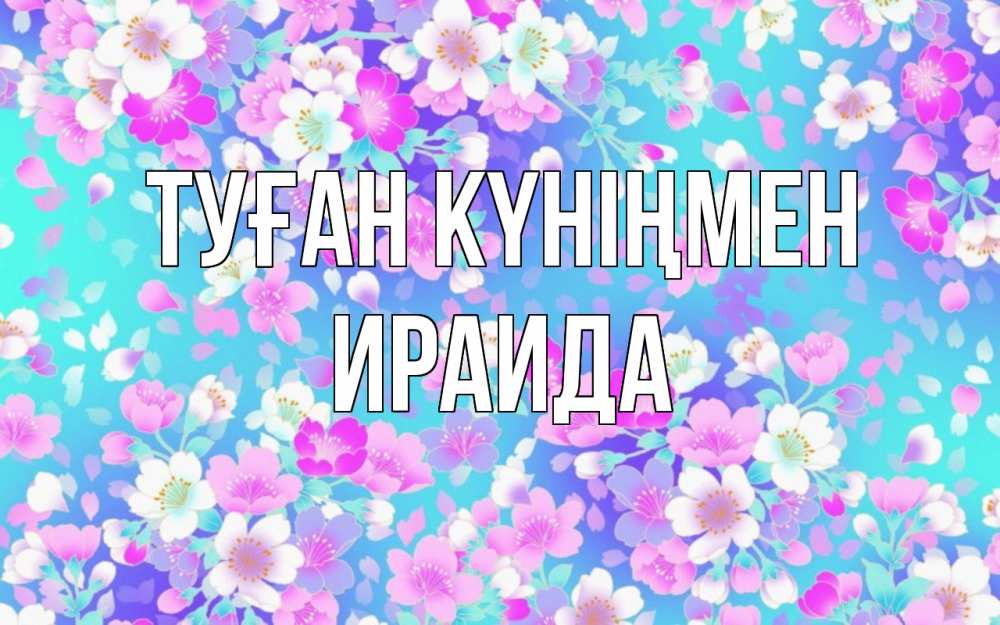 Открытка на каждый день с именем, Ираида Туған күніңмен открытка с заливкой Прикольная открытка с пожеланием онлайн скачать бесплатно 