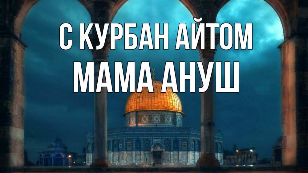 Открытка на каждый день с именем, Мама-Ануш С курбан айтом Мечеть Прикольная открытка с пожеланием онлайн скачать бесплатно 