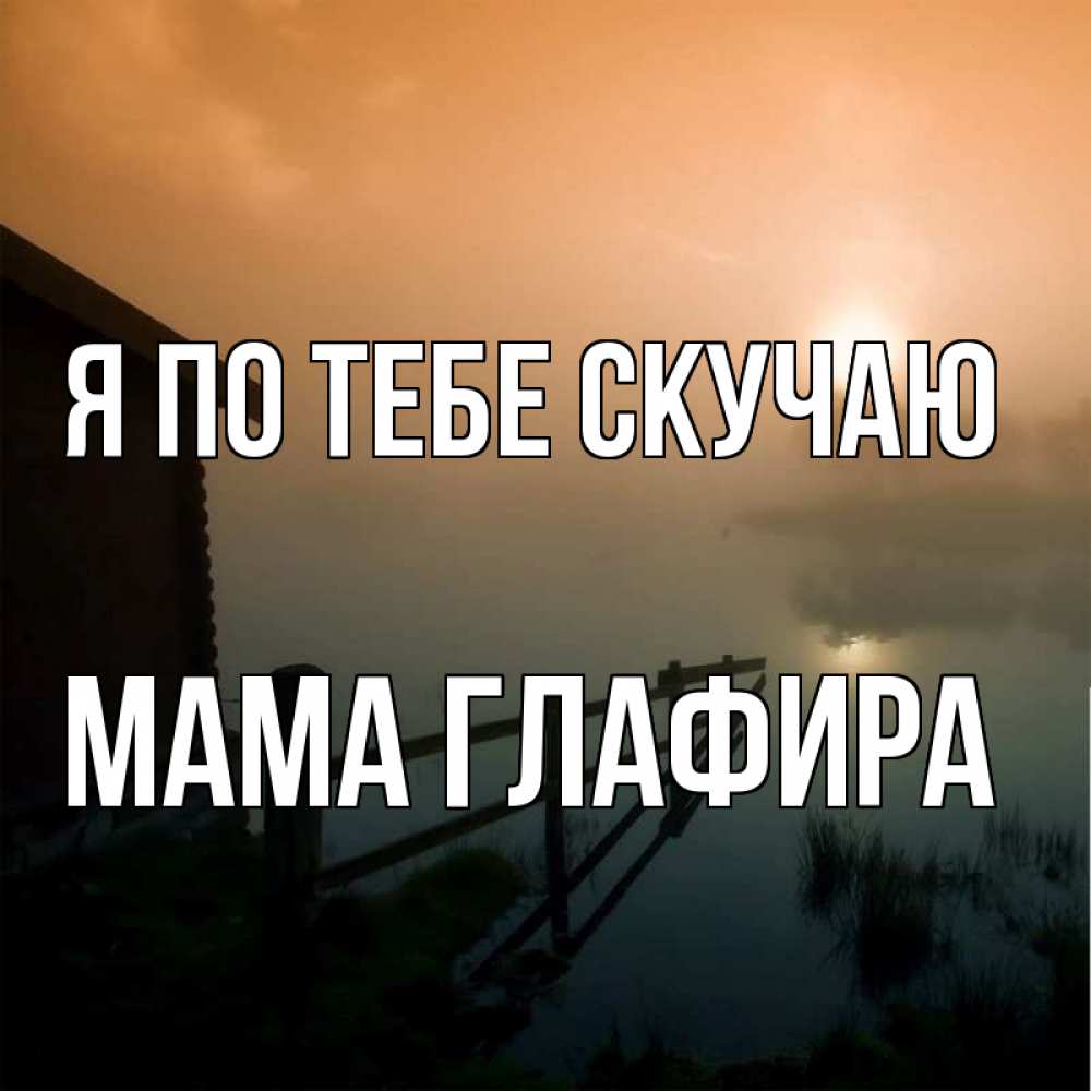 Открытка на каждый день с именем, Мама-Глафира Я по тебе скучаю приходи ко мне на чай Прикольная открытка с пожеланием онлайн скачать бесплатно 