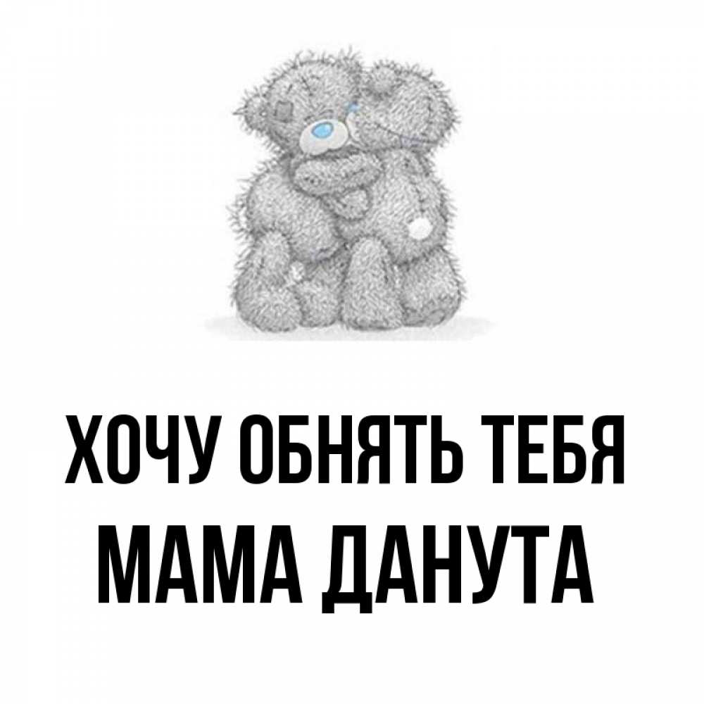 Открытка на каждый день с именем, Мама-Данута Хочу обнять тебя два теддика Прикольная открытка с пожеланием онлайн скачать бесплатно 