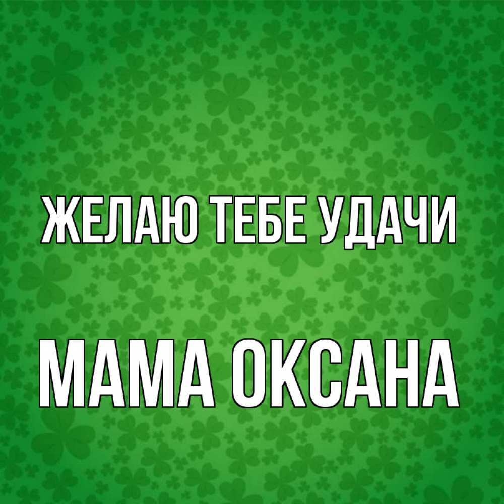Открытка на каждый день с именем, Мама-Оксана Желаю тебе удачи много листочков на удачу Прикольная открытка с пожеланием онлайн скачать бесплатно 