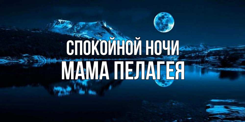 Открытка на каждый день с именем, Мама-Пелагея Спокойной ночи луна, озеро, горы Прикольная открытка с пожеланием онлайн скачать бесплатно 