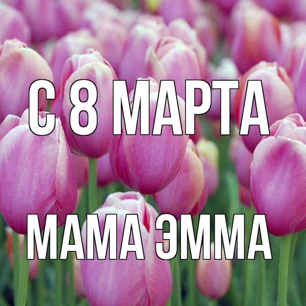 Открытка на каждый день с именем, Мама-Эмма С 8 МАРТА на международный женский день 3 Прикольная открытка с пожеланием онлайн скачать бесплатно 