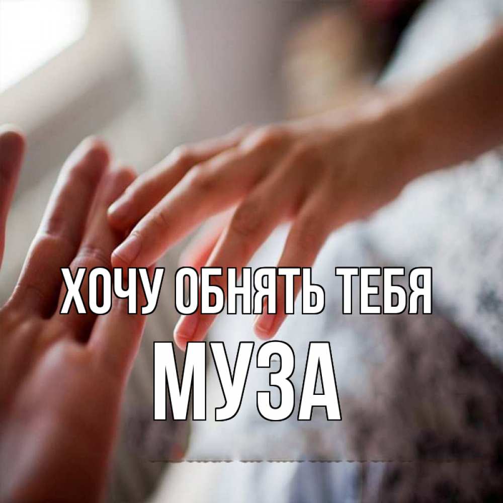 Открытка на каждый день с именем, Муза Хочу обнять тебя прикосновение Прикольная открытка с пожеланием онлайн скачать бесплатно 
